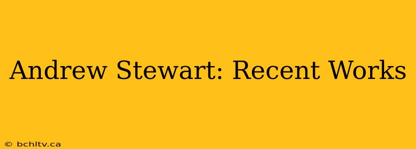 Andrew Stewart: Recent Works