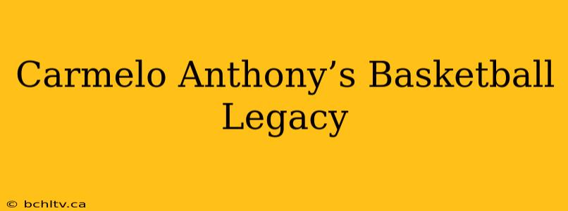 Carmelo Anthony’s Basketball Legacy