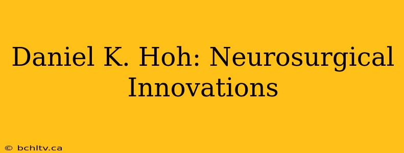 Daniel K. Hoh: Neurosurgical Innovations