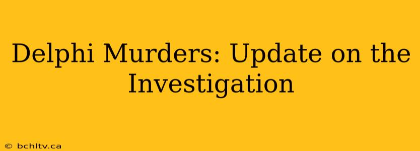 Delphi Murders: Update on the Investigation