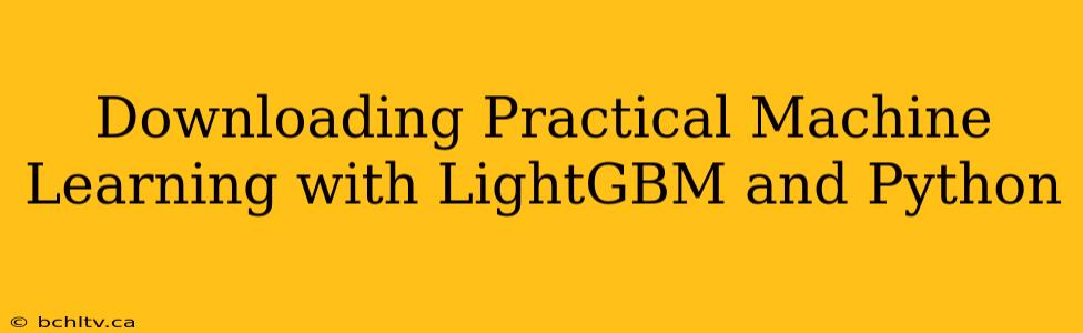 Downloading Practical Machine Learning with LightGBM and Python