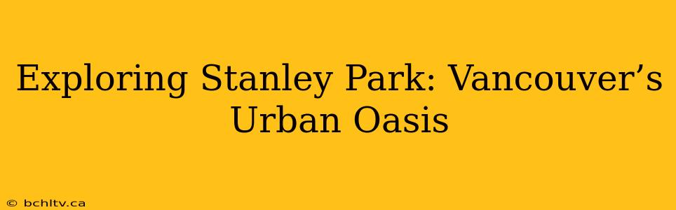 Exploring Stanley Park: Vancouver’s Urban Oasis