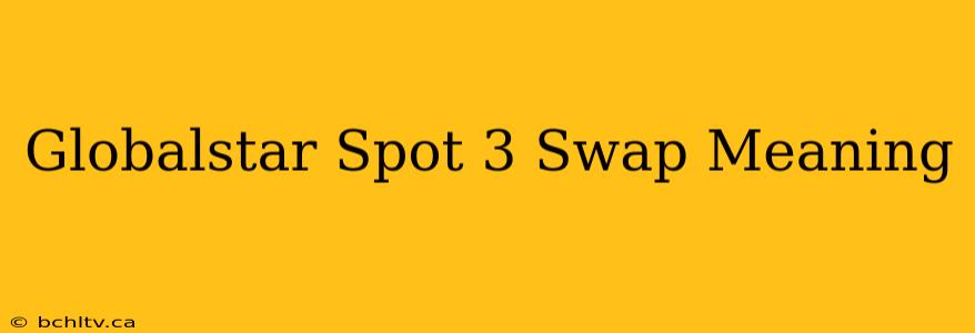 Globalstar Spot 3 Swap Meaning