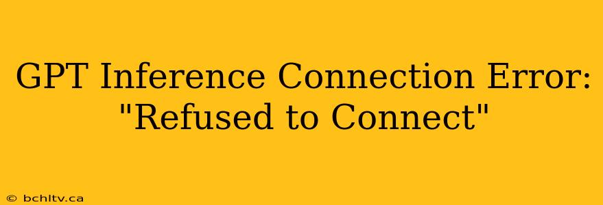 GPT Inference Connection Error: "Refused to Connect"