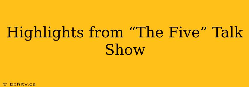 Highlights from “The Five” Talk Show