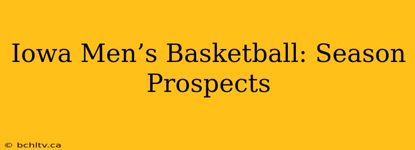 Iowa Men’s Basketball: Season Prospects