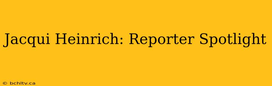 Jacqui Heinrich: Reporter Spotlight