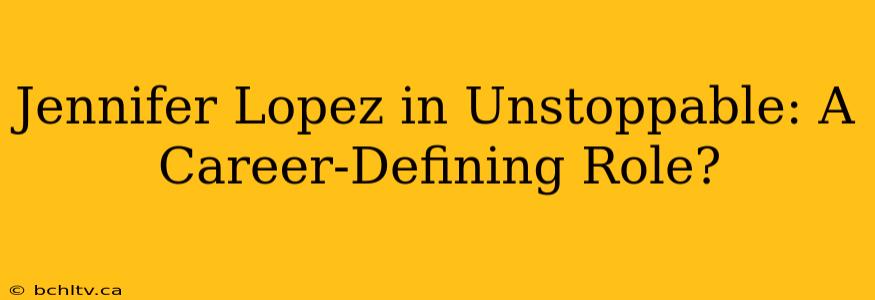 Jennifer Lopez in Unstoppable: A Career-Defining Role?