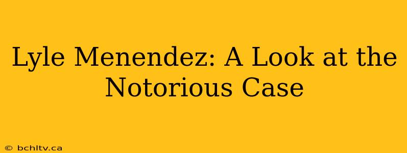 Lyle Menendez: A Look at the Notorious Case
