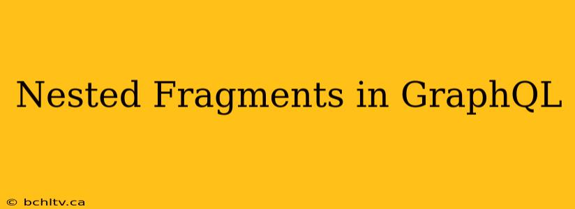 Nested Fragments in GraphQL