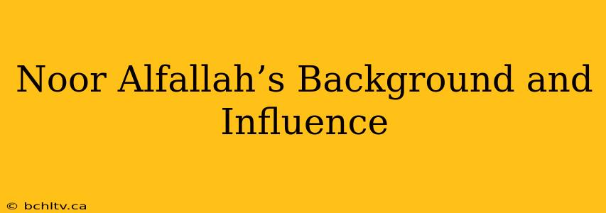Noor Alfallah’s Background and Influence