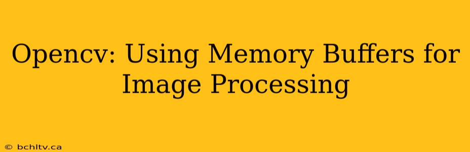 Opencv: Using Memory Buffers for Image Processing