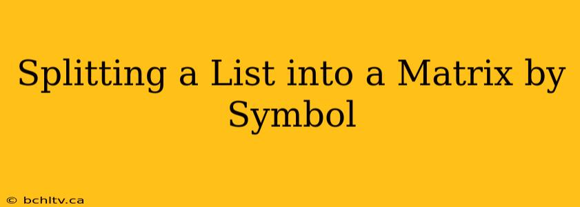 Splitting a List into a Matrix by Symbol