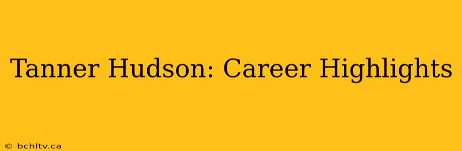 Tanner Hudson: Career Highlights