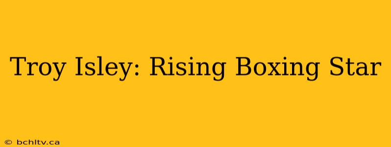 Troy Isley: Rising Boxing Star