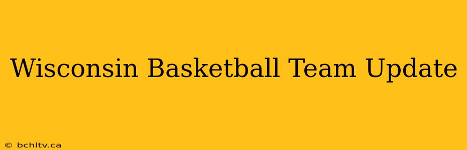 Wisconsin Basketball Team Update
