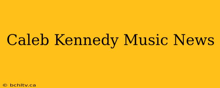 Caleb Kennedy Music News