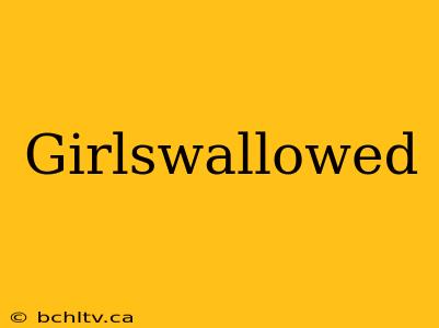 Girlswallowed